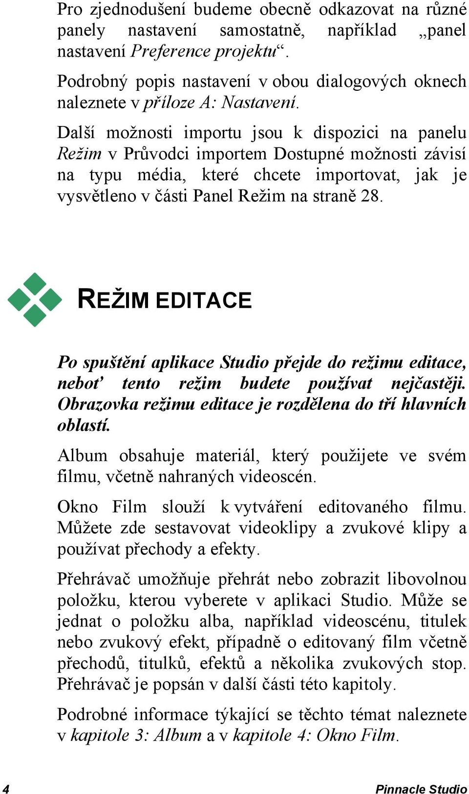 Další možnosti importu jsou k dispozici na panelu Režim v Průvodci importem Dostupné možnosti závisí na typu média, které chcete importovat, jak je vysvětleno v části Panel Režim na straně 28.