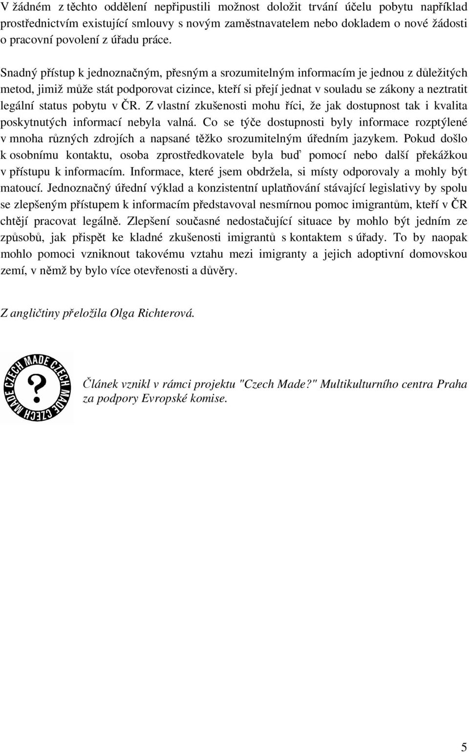 Snadný přístup k jednoznačným, přesným a srozumitelným informacím je jednou z důležitých metod, jimiž může stát podporovat cizince, kteří si přejí jednat v souladu se zákony a neztratit legální