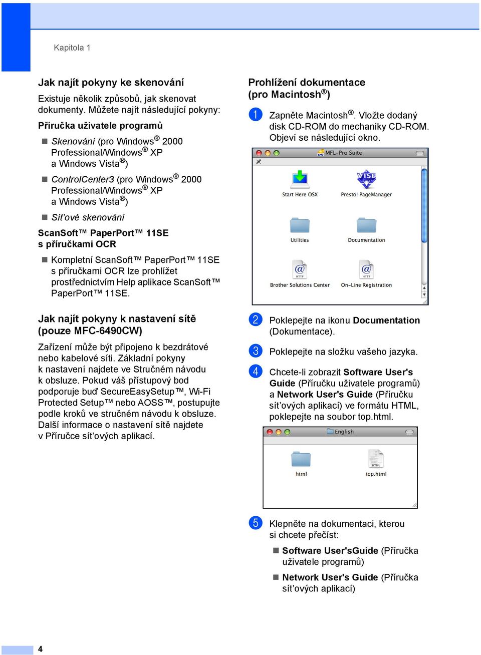 ) Sít ové skenování ScanSoft PaperPort 11SE spříručkami OCR Kompletní ScanSoft PaperPort 11SE s příručkami OCR lze prohlížet prostřednictvím Help aplikace ScanSoft PaperPort 11SE.