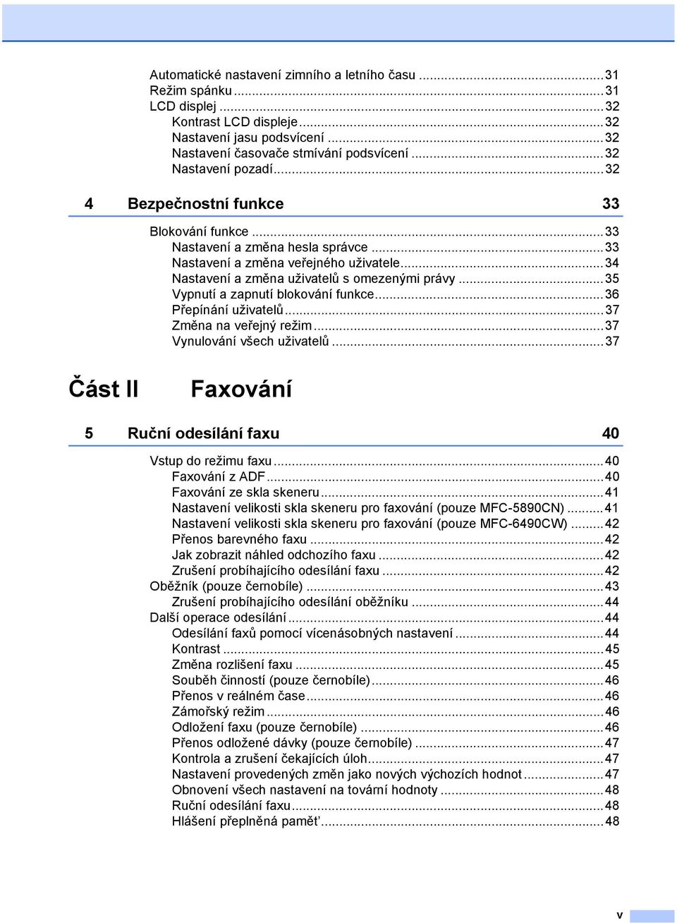 ..35 Vypnutí a zapnutí blokování funkce...36 Přepínání uživatelů...37 Změna na veřejný režim...37 Vynulování všech uživatelů...37 Část II Faxování 5 Ruční odesílání faxu 40 Vstup do režimu faxu.