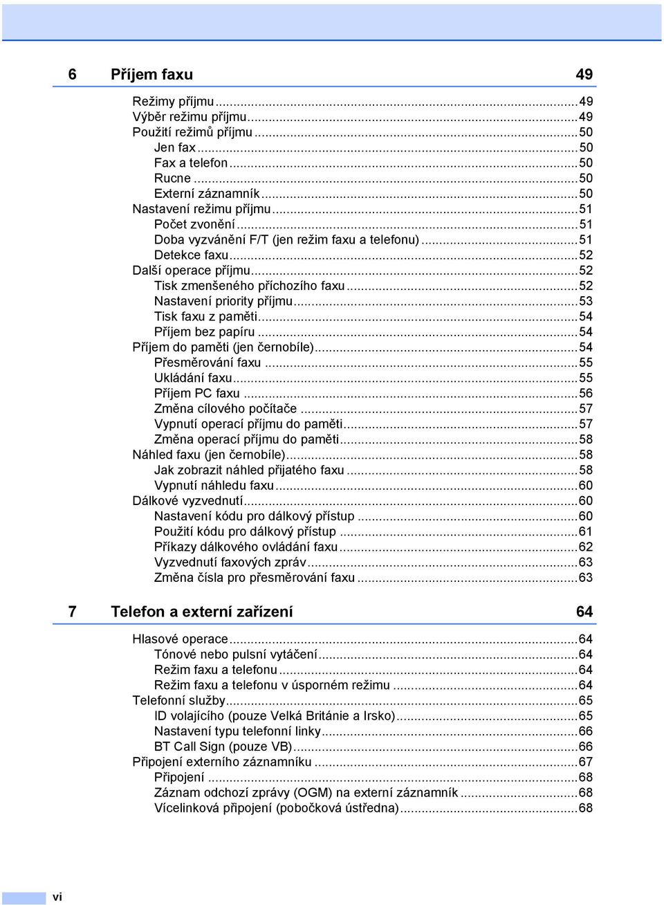 ..54 Příjem bez papíru...54 Příjem do paměti (jen černobíle)...54 Přesměrování faxu...55 Ukládání faxu...55 Příjem PC faxu...56 Změna cílového počítače...57 Vypnutí operací příjmu do paměti.