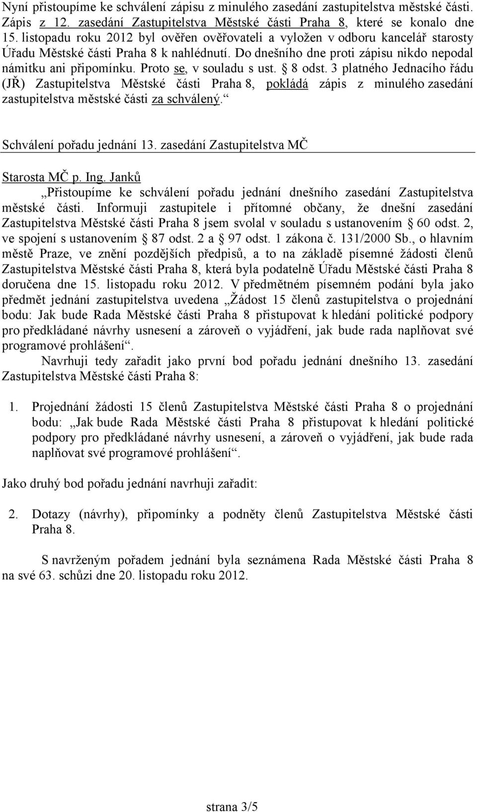 Proto se, v souladu s ust. 8 odst. 3 platného Jednacího řádu (JŘ) Zastupitelstva Městské části Praha 8, pokládá zápis z minulého zasedání zastupitelstva městské části za schválený.