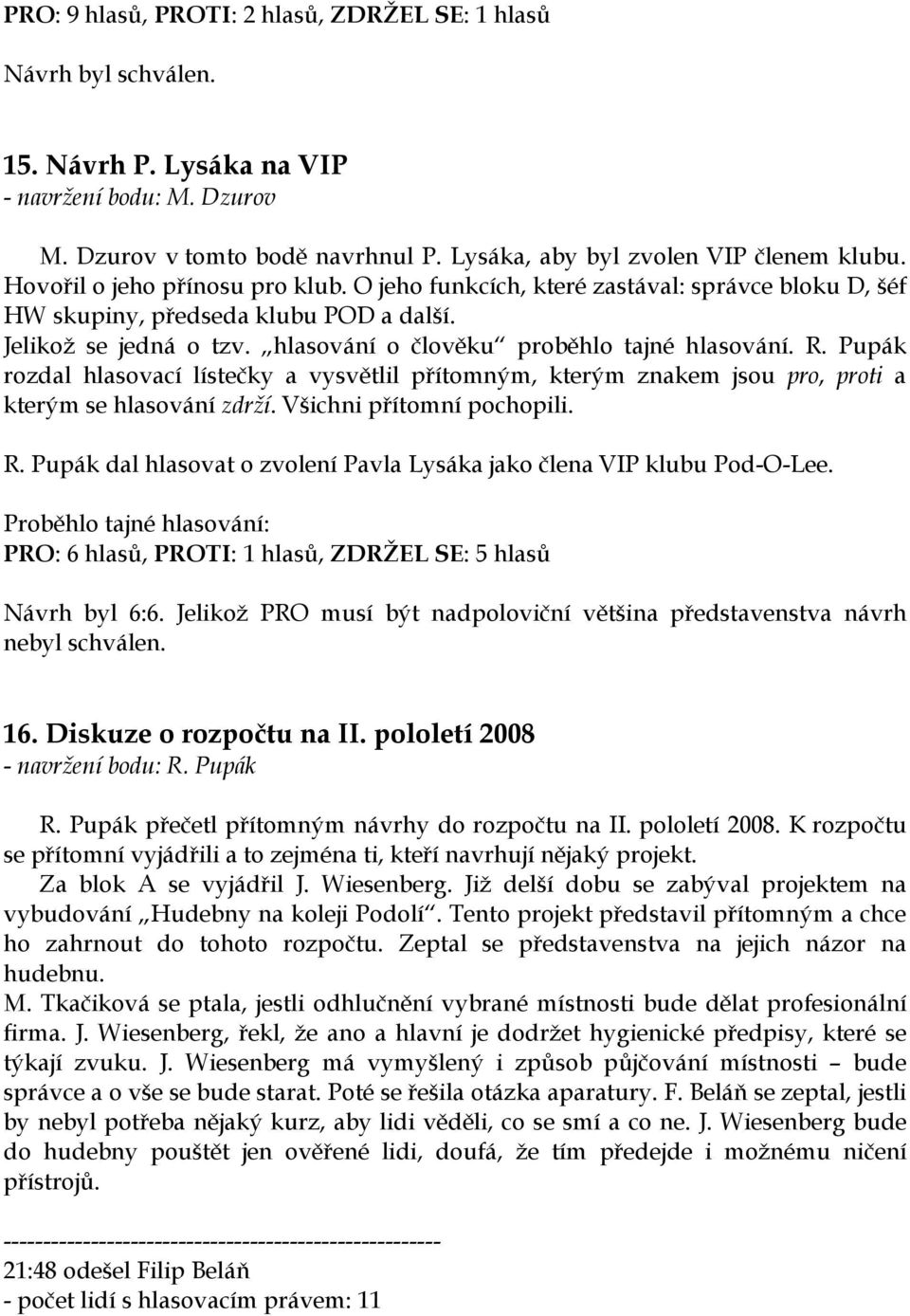 Pupák rozdal hlasovací lístečky a vysvětlil přítomným, kterým znakem jsou pro, proti a kterým se hlasování zdrží. Všichni přítomní pochopili. R.