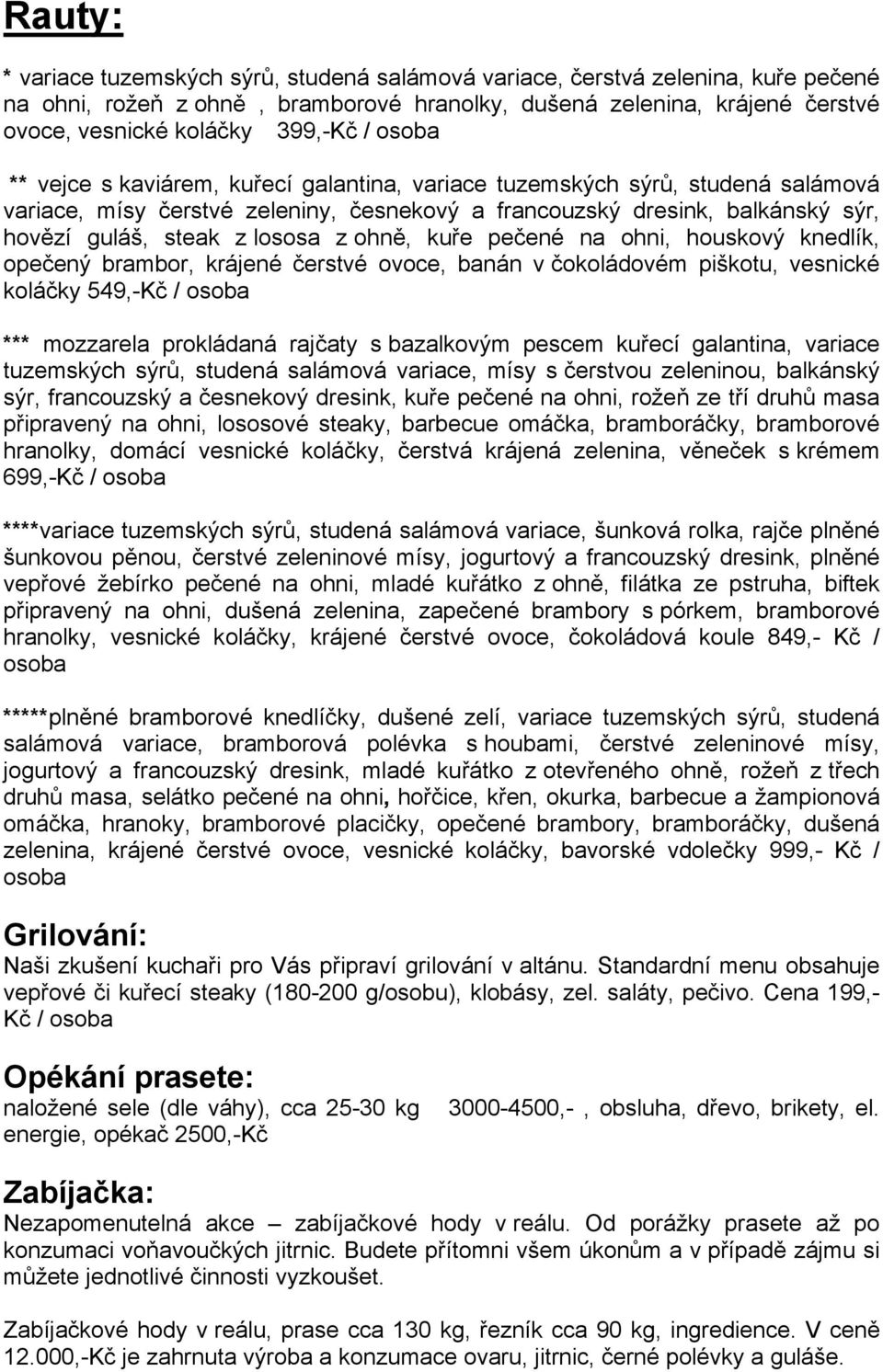 ohně, kuře pečené na ohni, houskový knedlík, opečený brambor, krájené čerstvé ovoce, banán v čokoládovém piškotu, vesnické koláčky 549,-Kč / osoba *** mozzarela prokládaná rajčaty s bazalkovým pescem