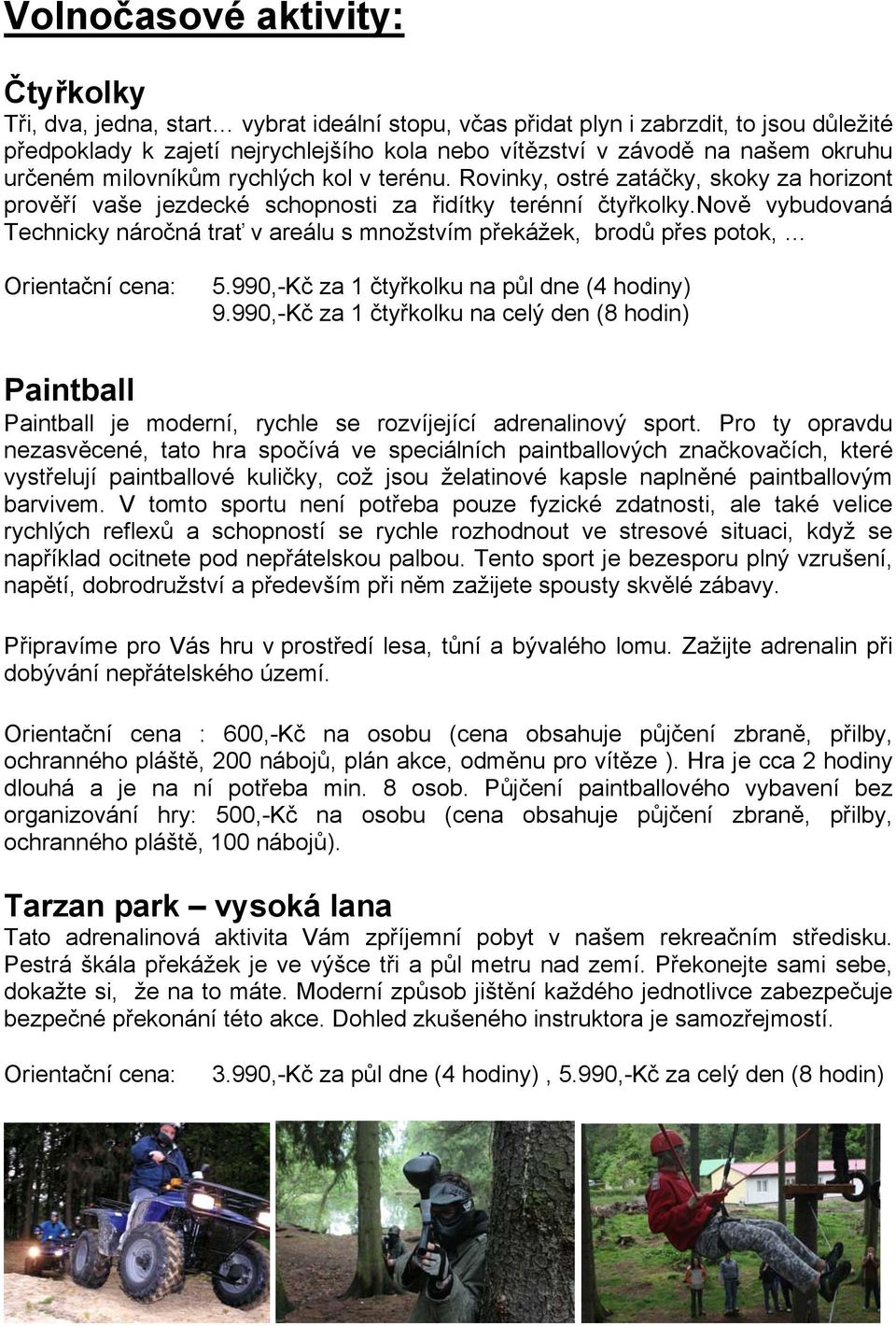 nově vybudovaná Technicky náročná trať v areálu s množstvím překážek, brodů přes potok, 5.990,-Kč za 1 čtyřkolku na půl dne (4 hodiny) 9.