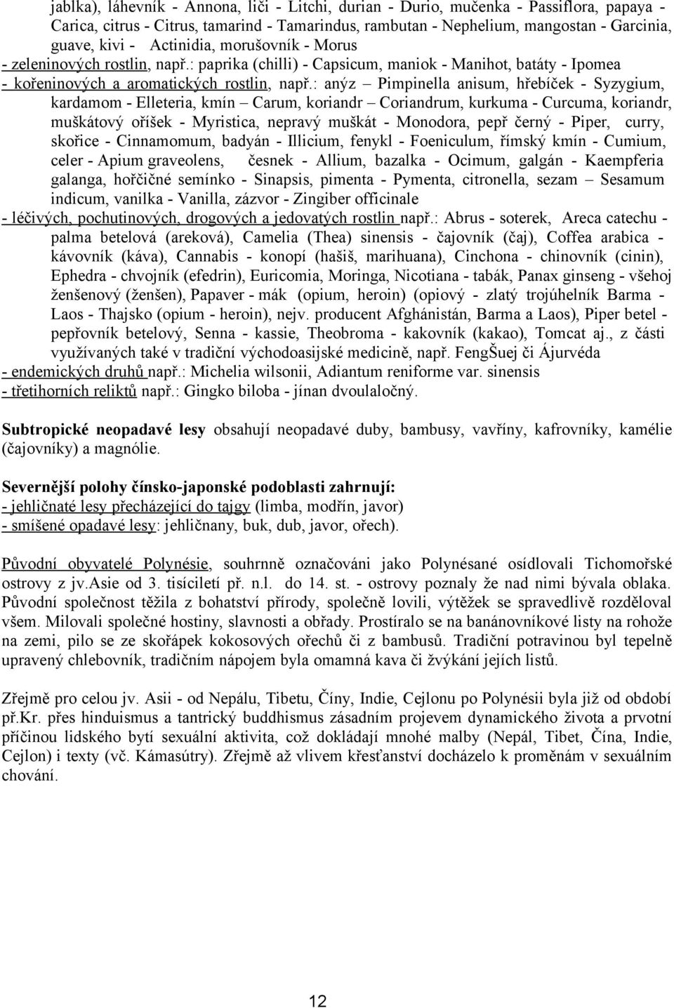 : anýz Pimpinella anisum, hřebíček - Syzygium, kardamom - Elleteria, kmín Carum, koriandr Coriandrum, kurkuma - Curcuma, koriandr, muškátový oříšek - Myristica, nepravý muškát - Monodora, pepř černý