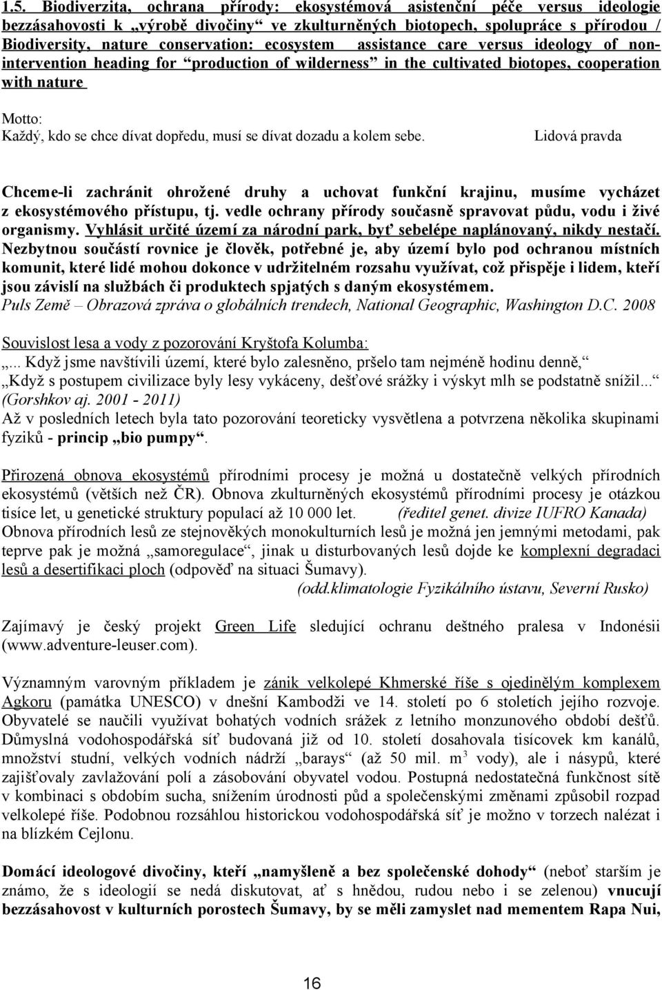 dopředu, musí se dívat dozadu a kolem sebe. Lidová pravda Chceme-li zachránit ohrožené druhy a uchovat funkční krajinu, musíme vycházet z ekosystémového přístupu, tj.