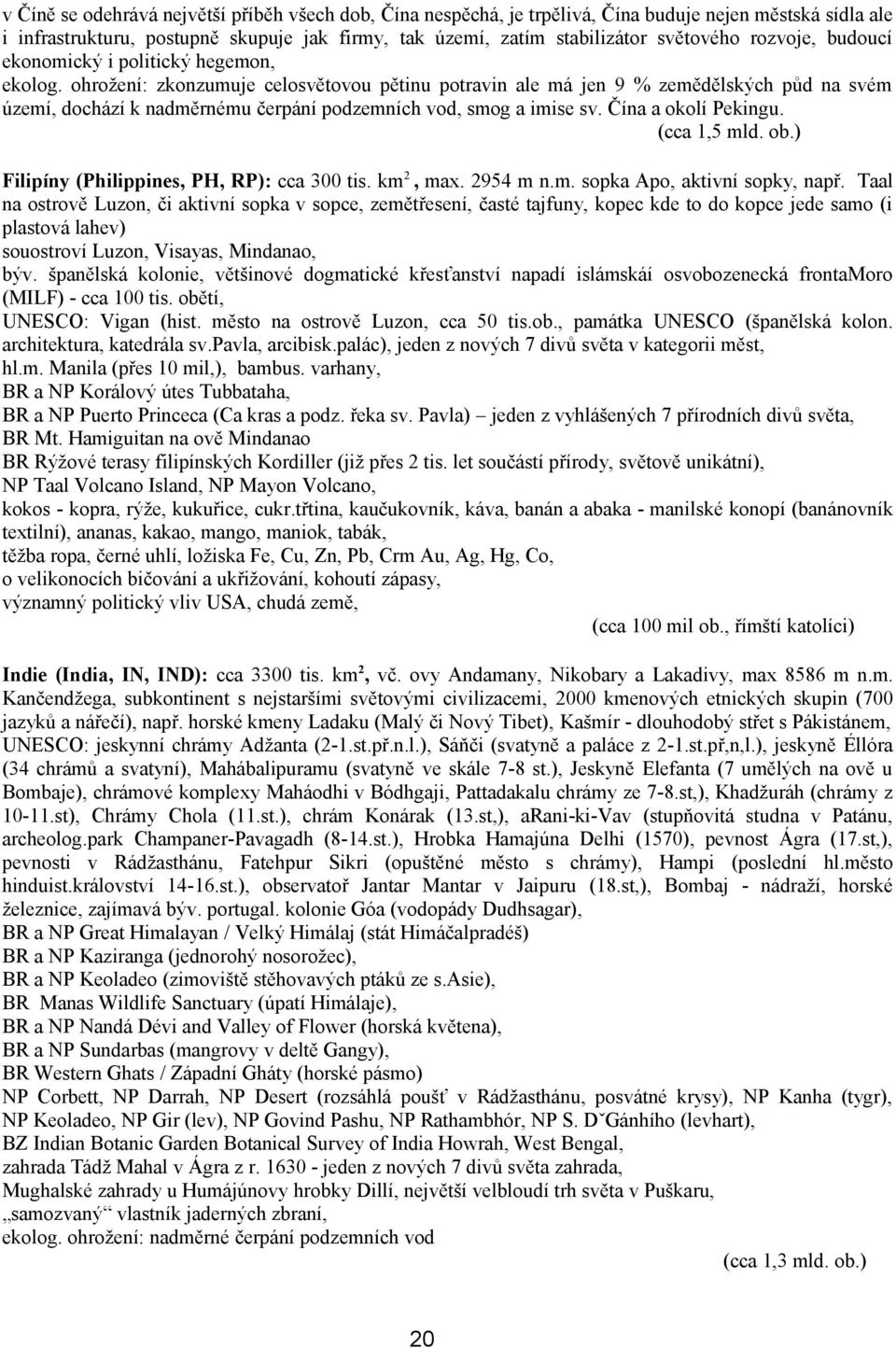 ohrožení: zkonzumuje celosvětovou pětinu potravin ale má jen 9 % zemědělských půd na svém území, dochází k nadměrnému čerpání podzemních vod, smog a imise sv. Čína a okolí Pekingu. (cca 1,5 mld. ob.