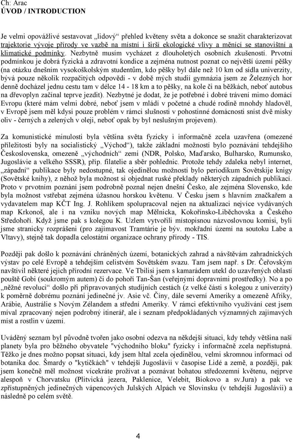 Prvotní podmínkou je dobrá fyzická a zdravotní kondice a zejména nutnost poznat co největší území pěšky (na otázku dnešním vysokoškolským studentům, kdo pěšky byl dále než 10 km od sídla univerzity,