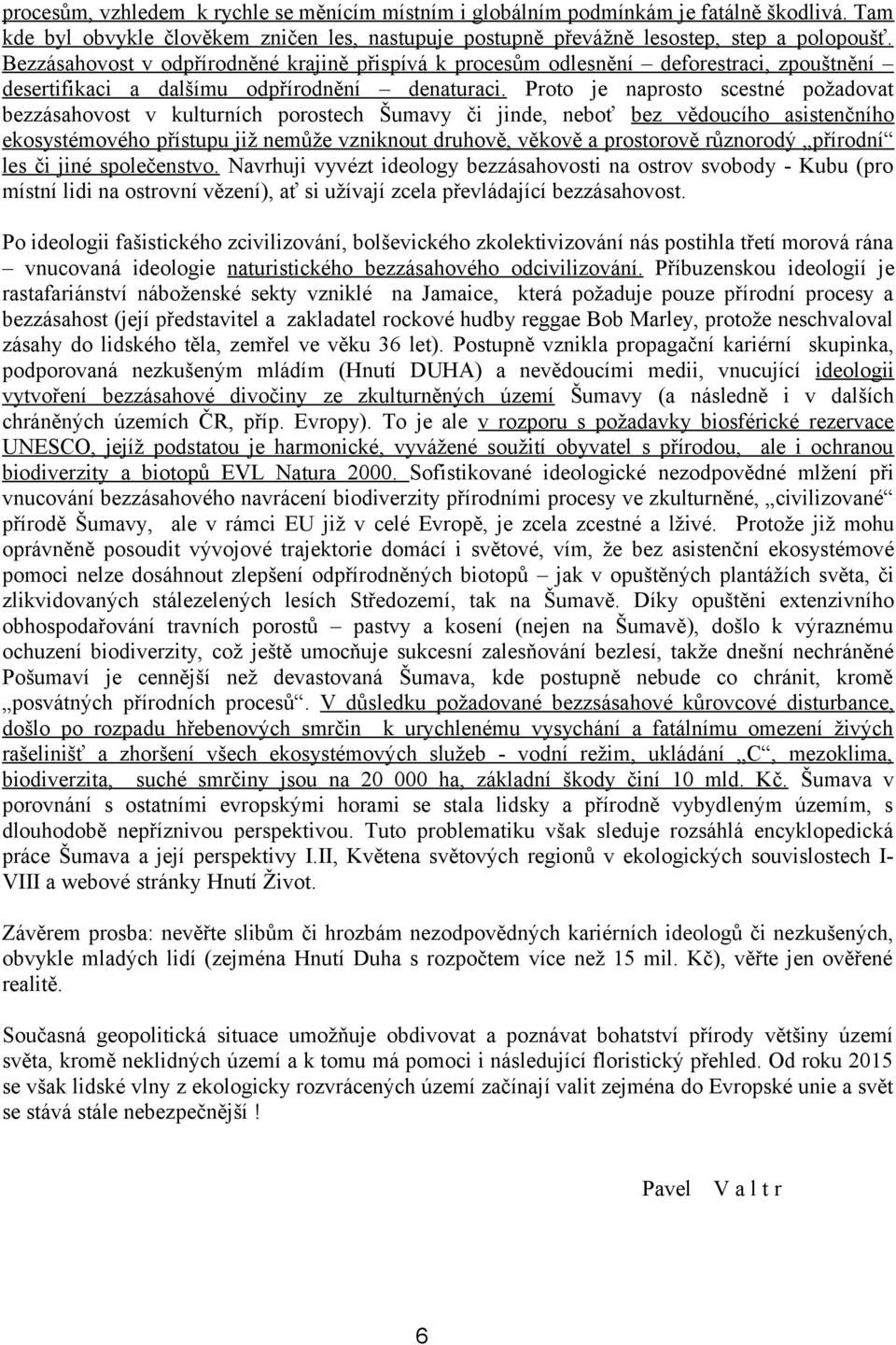 Proto je naprosto scestné požadovat bezzásahovost v kulturních porostech Šumavy či jinde, neboť bez vědoucího asistenčního ekosystémového přístupu již nemůže vzniknout druhově, věkově a prostorově