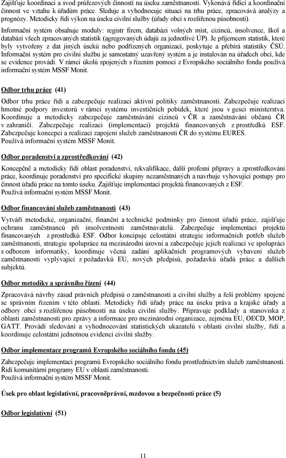 Informační systém obsahuje moduly: registr firem, databázi volných míst, cizinců, insolvence, škol a databázi všech zpracovaných statistik (agregovaných údajů za jednotlivé ÚP).