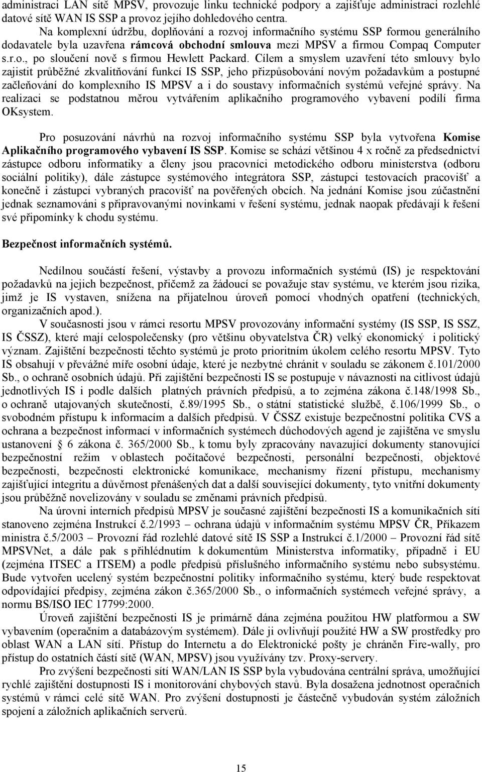 Cílem a smyslem uzavření této smlouvy bylo zajistit průběžné zkvalitňování funkcí IS SSP, jeho přizpůsobování novým požadavkům a postupné začleňování do komplexního IS MPSV a i do soustavy