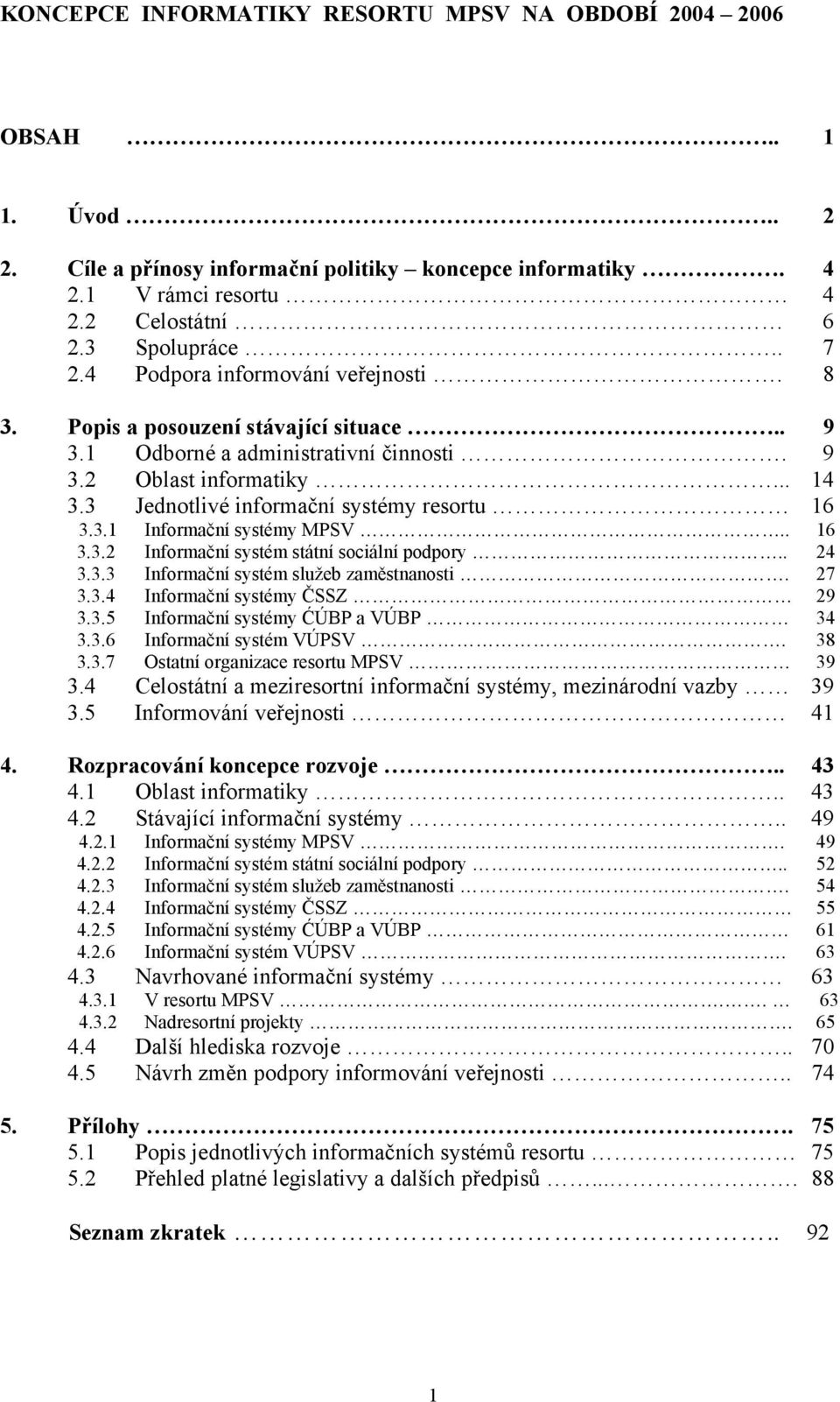 . 16 3.3.2 Informační systém státní sociální podpory.. 24 3.3.3 Informační systém služeb zaměstnanosti. 27 3.3.4 Informační systémy ČSSZ 29 3.3.5 Informační systémy ĆÚBP a VÚBP 34 3.3.6 Informační systém VÚPSV.