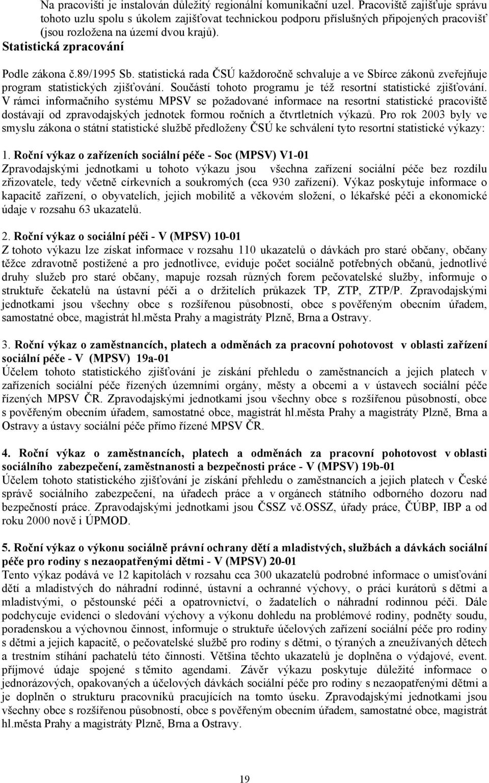 89/1995 Sb. statistická rada ČSÚ každoročně schvaluje a ve Sbírce zákonů zveřejňuje program statistických zjišťování. Součástí tohoto programu je též resortní statistické zjišťování.