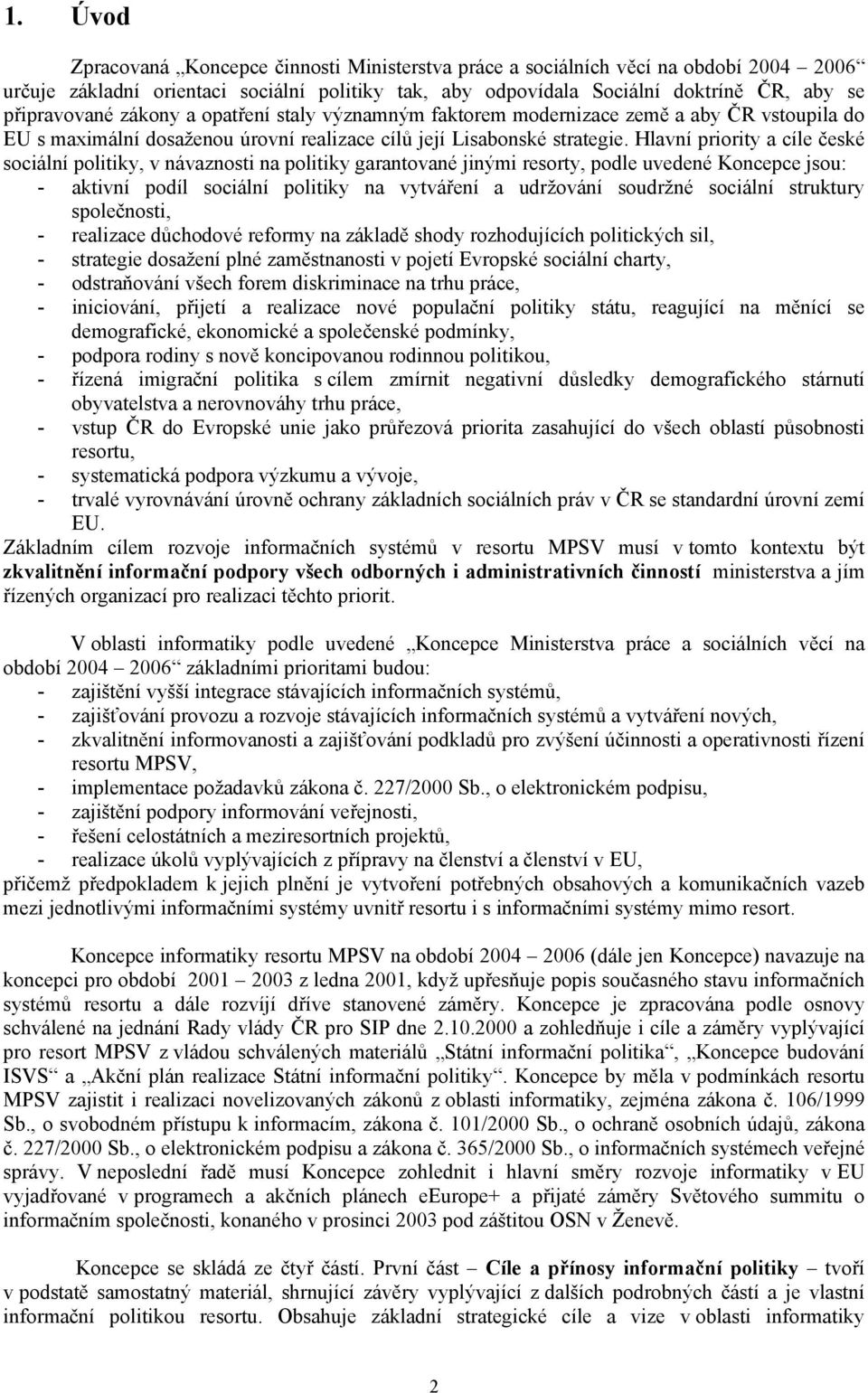 Hlavní priority a cíle české sociální politiky, v návaznosti na politiky garantované jinými resorty, podle uvedené Koncepce jsou: - aktivní podíl sociální politiky na vytváření a udržování soudržné