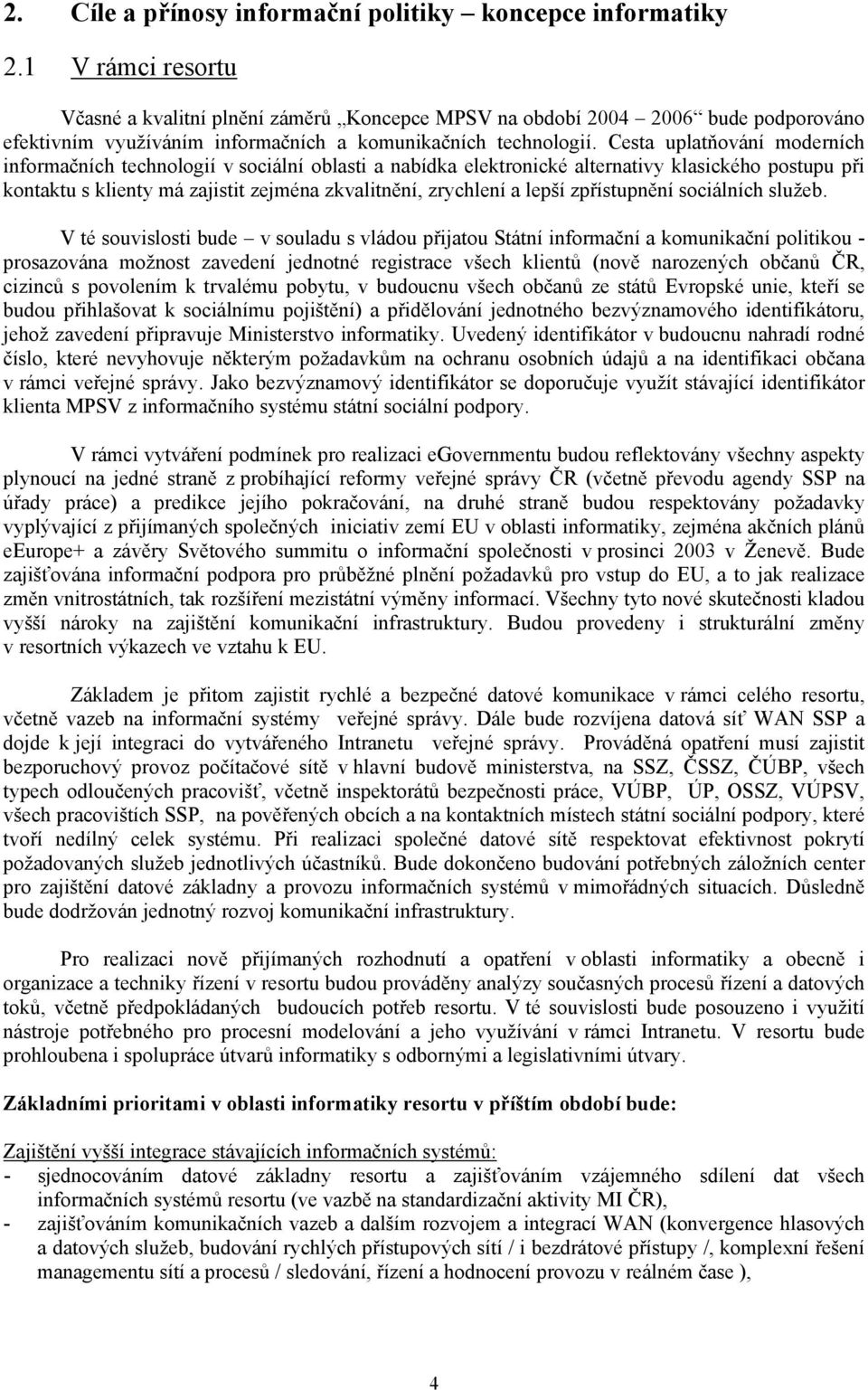 Cesta uplatňování moderních informačních technologií v sociální oblasti a nabídka elektronické alternativy klasického postupu při kontaktu s klienty má zajistit zejména zkvalitnění, zrychlení a lepší