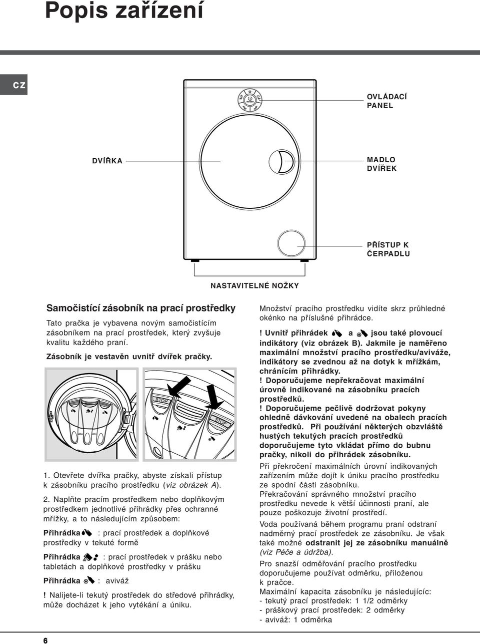 Otevřete dvířka pračky, abyste získali přístup k zásobníku pracího prostředku (viz obrázek A). STOP 2.