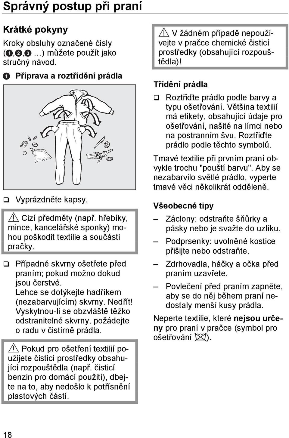 Lehce se dotýkejte hadříkem (nezabarvujícím) skvrny. Nedřít! Vyskytnou-li se obzvláště těžko odstranitelné skvrny, požádejte o radu v čistírně prádla.