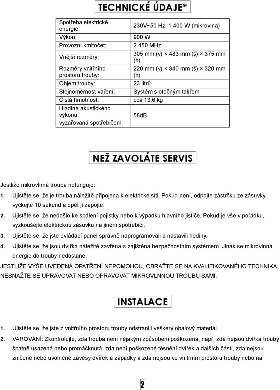 ZAVOLÁTE SERVIS Jestliže mikrovlnná trouba nefunguje: 1. Ujistěte se, že je trouba náležitě připojena k elektrické síti. Pokud není, odpojte zástrčku ze zásuvky, vyčkejte 10 sekund a opět ji zapojte.