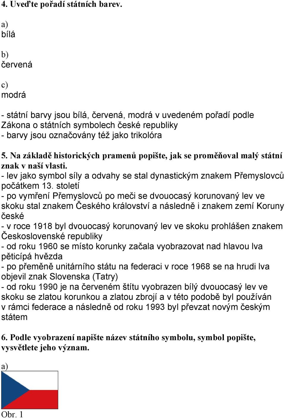 Na základě historických pramenů popište, jak se proměňoval malý státní znak v naší vlasti. - lev jako symbol síly a odvahy se stal dynastickým znakem Přemyslovců počátkem 13.