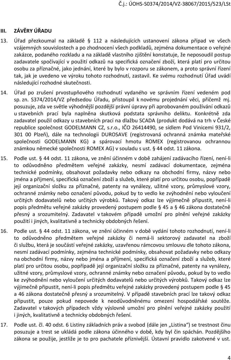 základě vlastního zjištění konstatuje, že neposoudil postup zadavatele spočívající v použití odkazů na specifická označení zboží, která platí pro určitou osobu za příznačné, jako jednání, které by