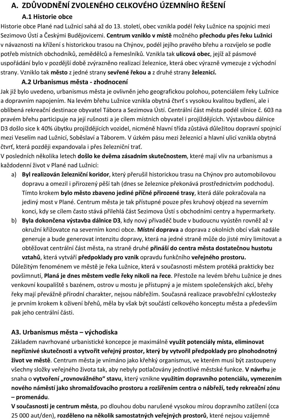 Centrum vzniklo v místě možného přechodu přes řeku Lužnici v návaznosti na křížení s historickou trasou na Chýnov, podél jejího pravého břehu a rozvíjelo se podle potřeb místních obchodníků,