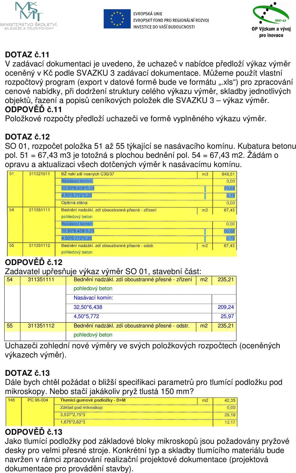 xls ) pro zpracování cenové nabídky, při dodržení struktury celého výkazu výměr, skladby jednotlivých objektů, řazení a popisů ceníkových položek dle SVAZKU 3 výkaz výměr. ODPOVĚĎ č.