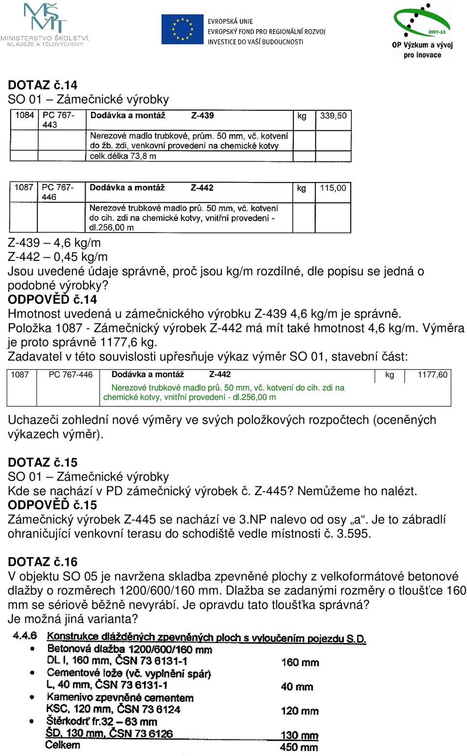 Zadavatel v této souvislosti upřesňuje výkaz výměr SO 01, stavební část: 1087 PC 767-446 Dodávka a montáž Z-442 kg 1177,60 Nerezové trubkové madlo prů. 50 mm, vč. kotvení do cih.