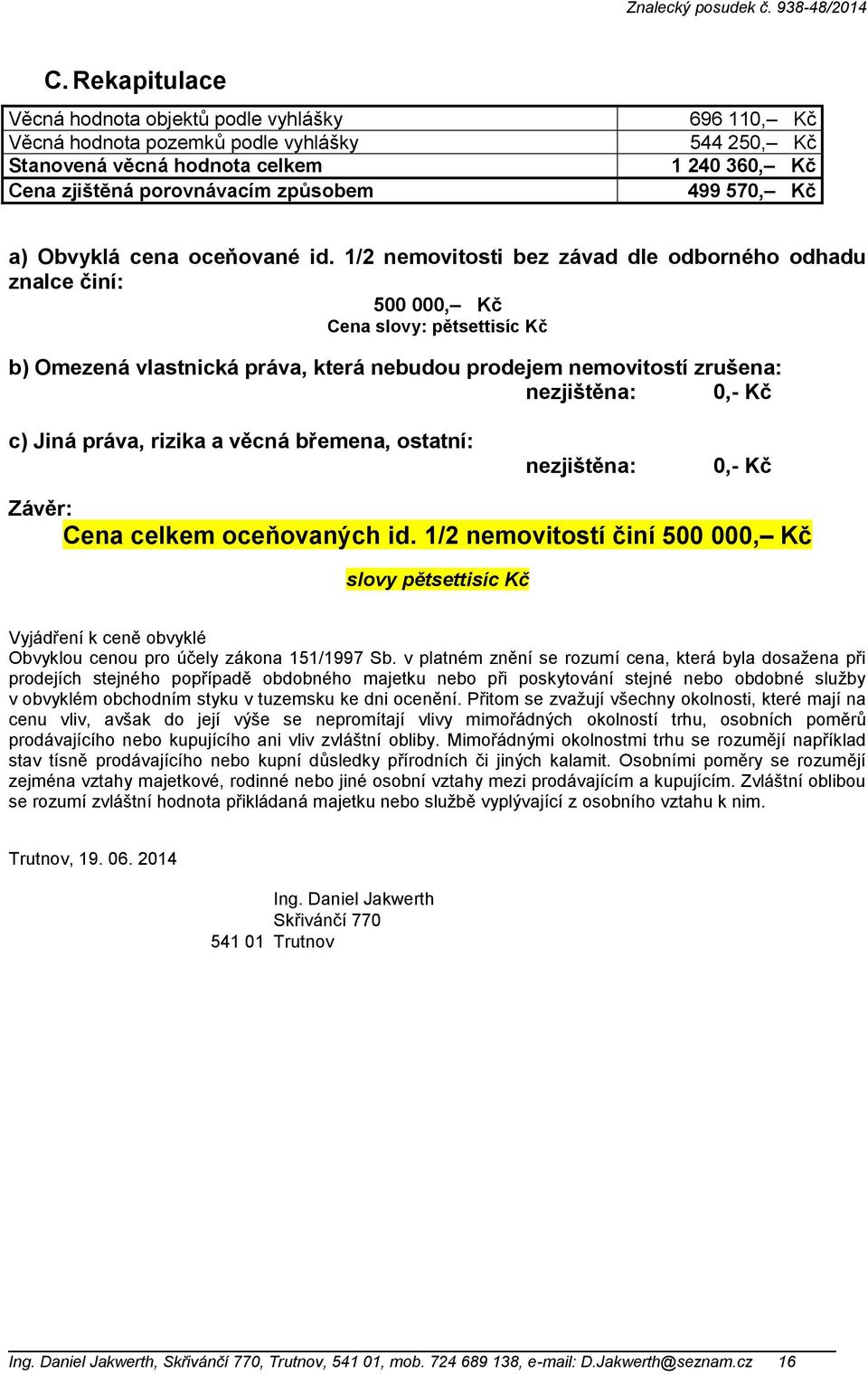 1/2 nemovitosti bez závad dle odborného odhadu znalce činí: 500 000, Kč Cena slovy: pětsettisíc Kč b) Omezená vlastnická práva, která nebudou prodejem nemovitostí zrušena: nezjištěna: 0,- Kč c) Jiná