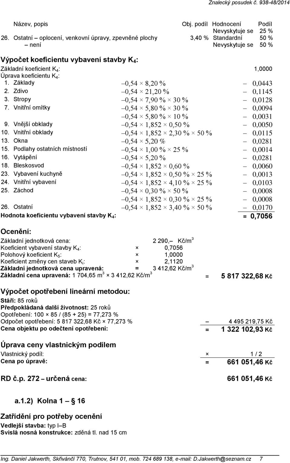 1. Základy 0,54 8,20 % 0,0443 2. Zdivo 0,54 21,20 % 0,1145 3. Stropy 0,54 7,90 % 30 % 0,0128 7. Vnitřní omítky 0,54 5,80 % 30 % 0,0094 0,54 5,80 % 10 % 0,0031 9.