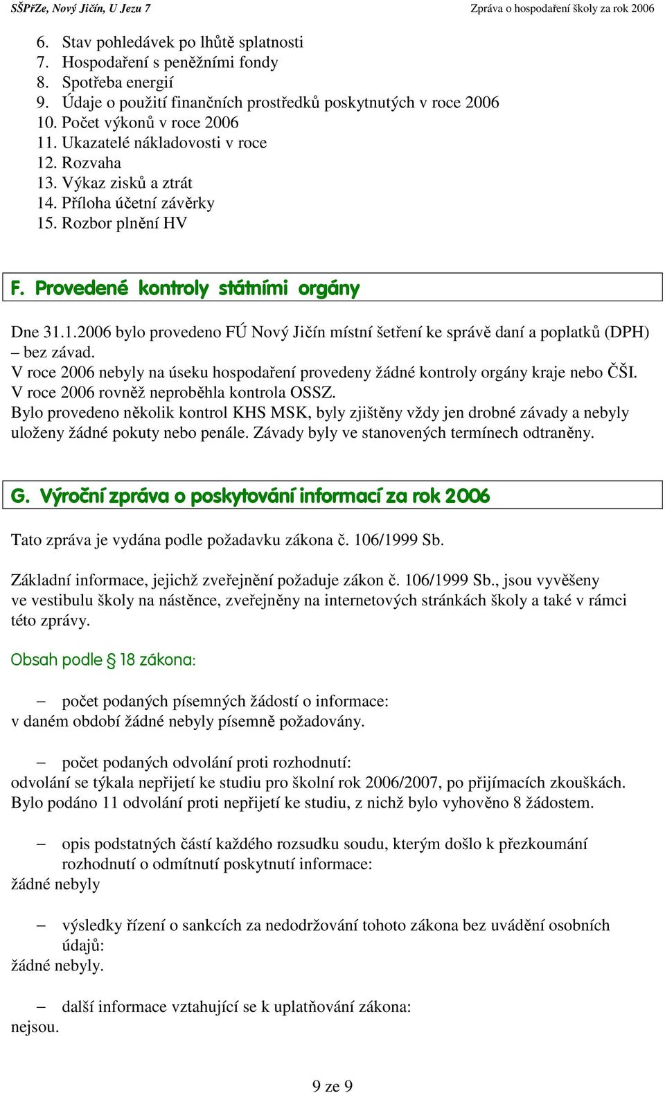 V roce 2006 nebyly na úseku hospodaření provedeny žádné kontroly orgány kraje nebo ČŠI. V roce 2006 rovněž neproběhla kontrola OSSZ.