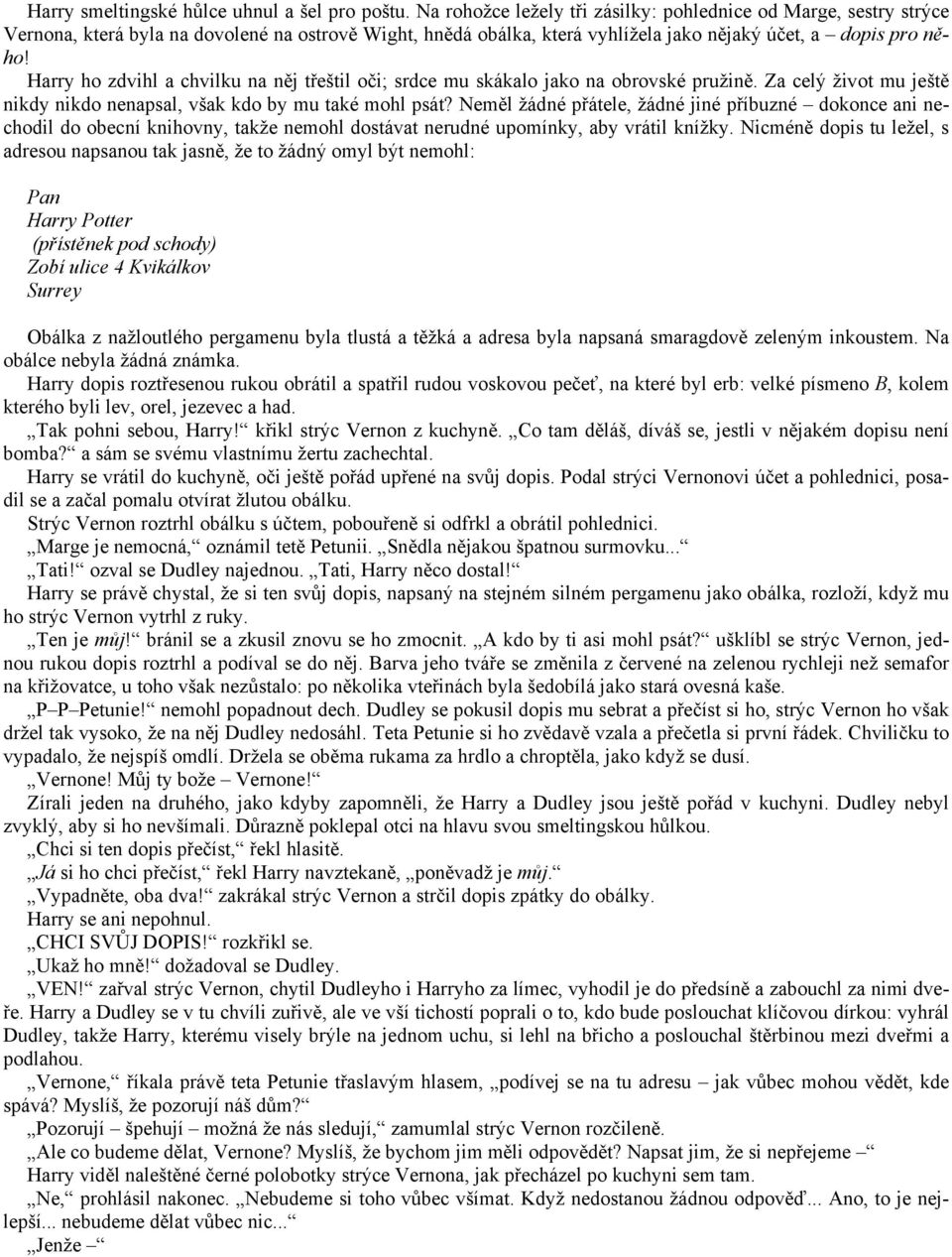 Harry ho zdvihl a chvilku na něj třeštil oči; srdce mu skákalo jako na obrovské pružině. Za celý život mu ještě nikdy nikdo nenapsal, však kdo by mu také mohl psát?