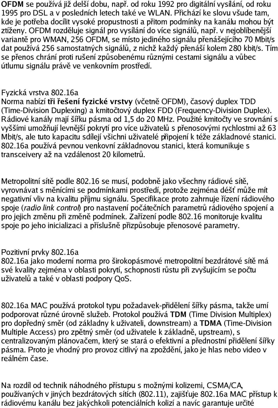 v nejoblíbenější variantě pro WMAN, 256 OFDM, se místo jediného signálu přenášejícího 70 Mbit/s dat používá 256 samostatných signálů, z nichž každý přenáší kolem 280 kbit/s.