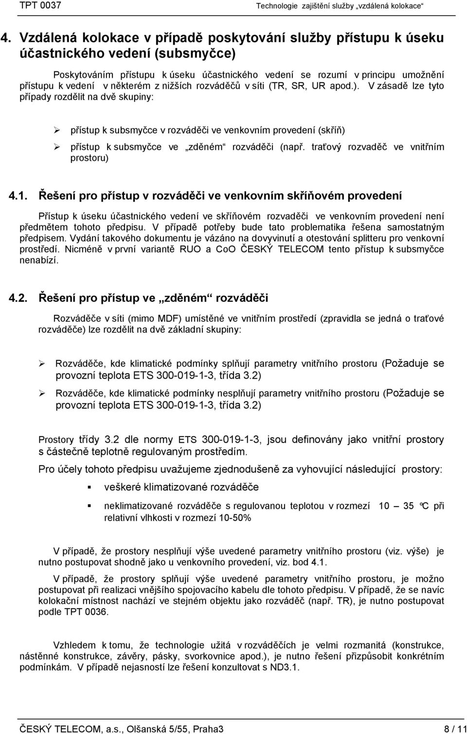 V zásadě lze tyto případy rozdělit na dvě skupiny: přístup k subsmyčce v rozváděči ve venkovním provedení (skříň) přístup k subsmyčce ve zděném rozváděči (např.