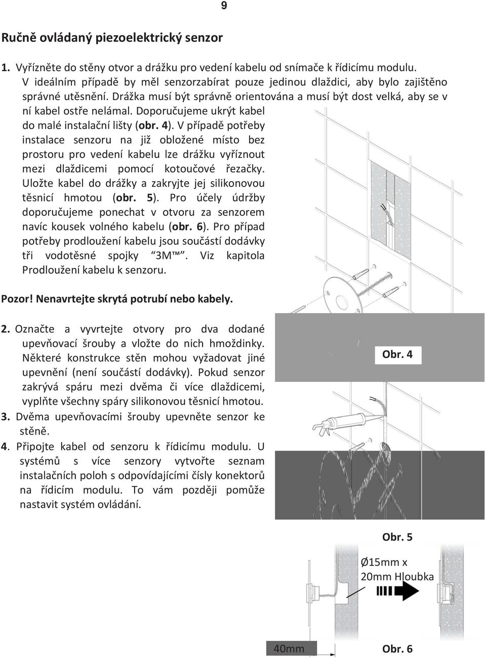 Doporučujeme ukrýt kabel do malé instalační lišty (obr. 4).