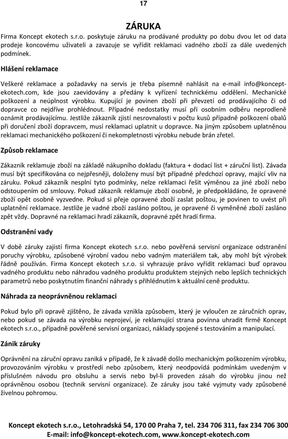 Mechanické poškození a neúplnost výrobku. Kupující je povinen zboží při převzetí od prodávajícího či od dopravce co nejdříve prohlédnout.