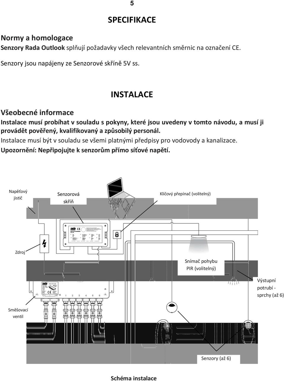 personál. Instalace musí být v souladu se všemi platnými předpisy pro vodovody a kanalizace. Upozornění: Nepřipojujte k senzorům přímo síťové napětí.