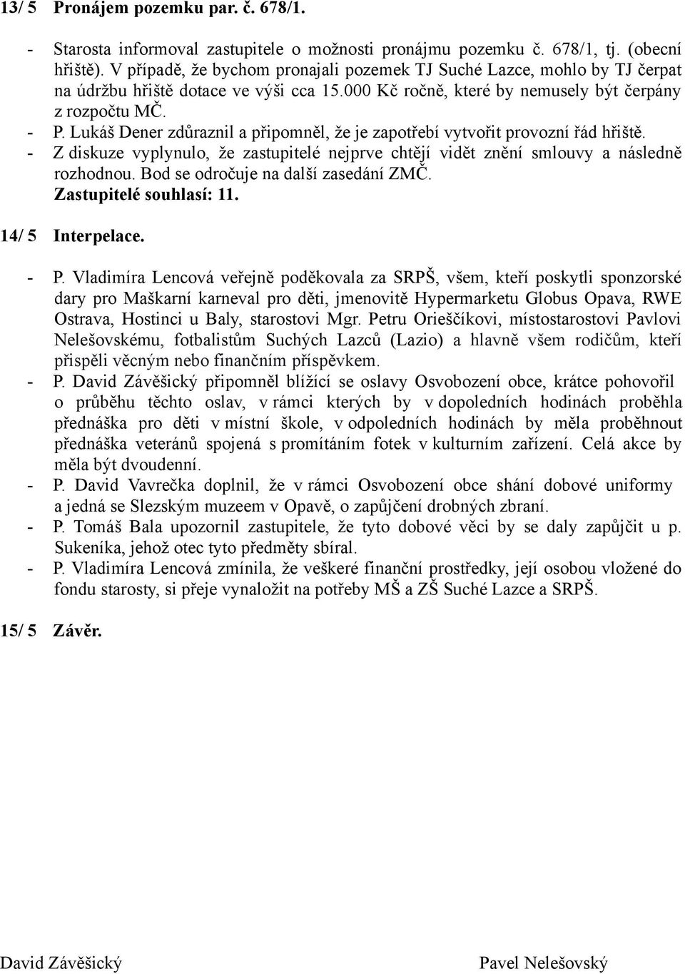 Lukáš Dener zdůraznil a připomněl, že je zapotřebí vytvořit provozní řád hřiště. - Z diskuze vyplynulo, že zastupitelé nejprve chtějí vidět znění smlouvy a následně rozhodnou.