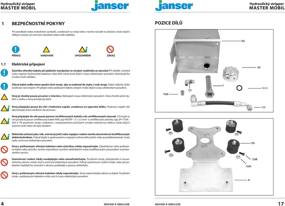 Při údržbě, výměně nebo regulaci hydraulické kapaliny nebo dílů může jinak dojít k úrazu elektrickým proudem obsluhujícího a/nebo osob nablízku.