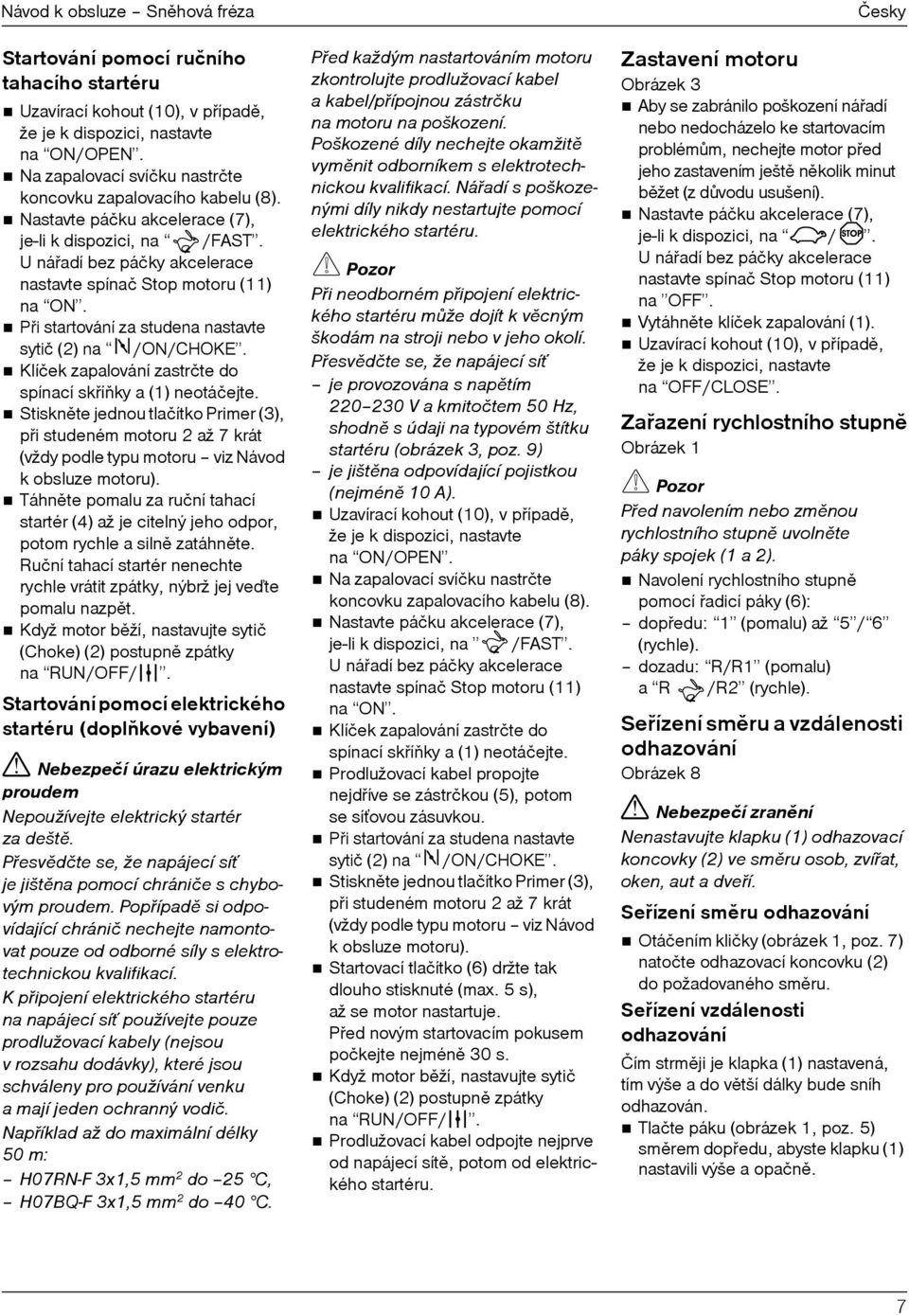 Pøi startování za studena nastavte sytič (2) na /ON/CHOKE. Klíček zapalování zastrčte do spínací skøíòky a (1) neotáčejte.