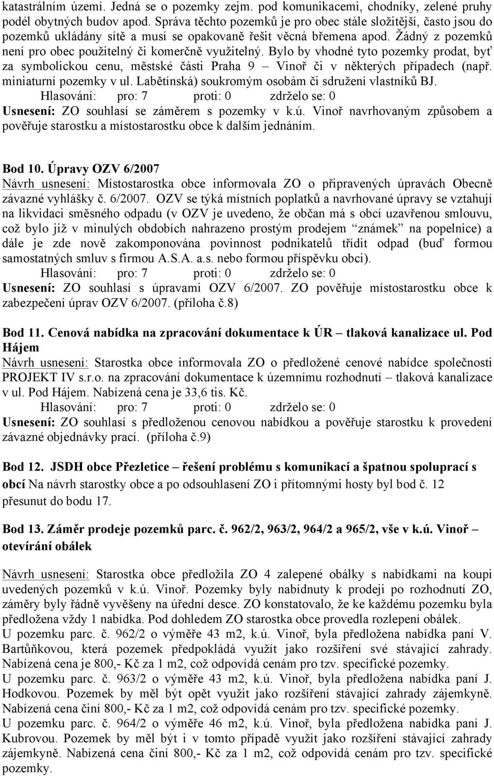 Bylo by vhodné tyto pozemky prodat, byť za symbolickou cenu, městské části Praha 9 Vinoř či v některých případech (např. miniaturní pozemky v ul. Labětínská) soukromým osobám či sdružení vlastníků BJ.