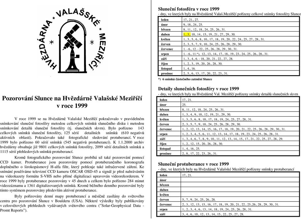 - 6., 12. - 22., 25., 26., 28., 29., 30., 31. srpen 1. - 6., 11.*), 12., 13., 14., 17., 18., 19., 23., 24., 25., 26., 28., 31. září 1., 3., 4., 6. - 18., 20., 21., 22., 27., 28. říjen 1., 2., 3., 19., 20., 26., 28., 30. listopad 1.