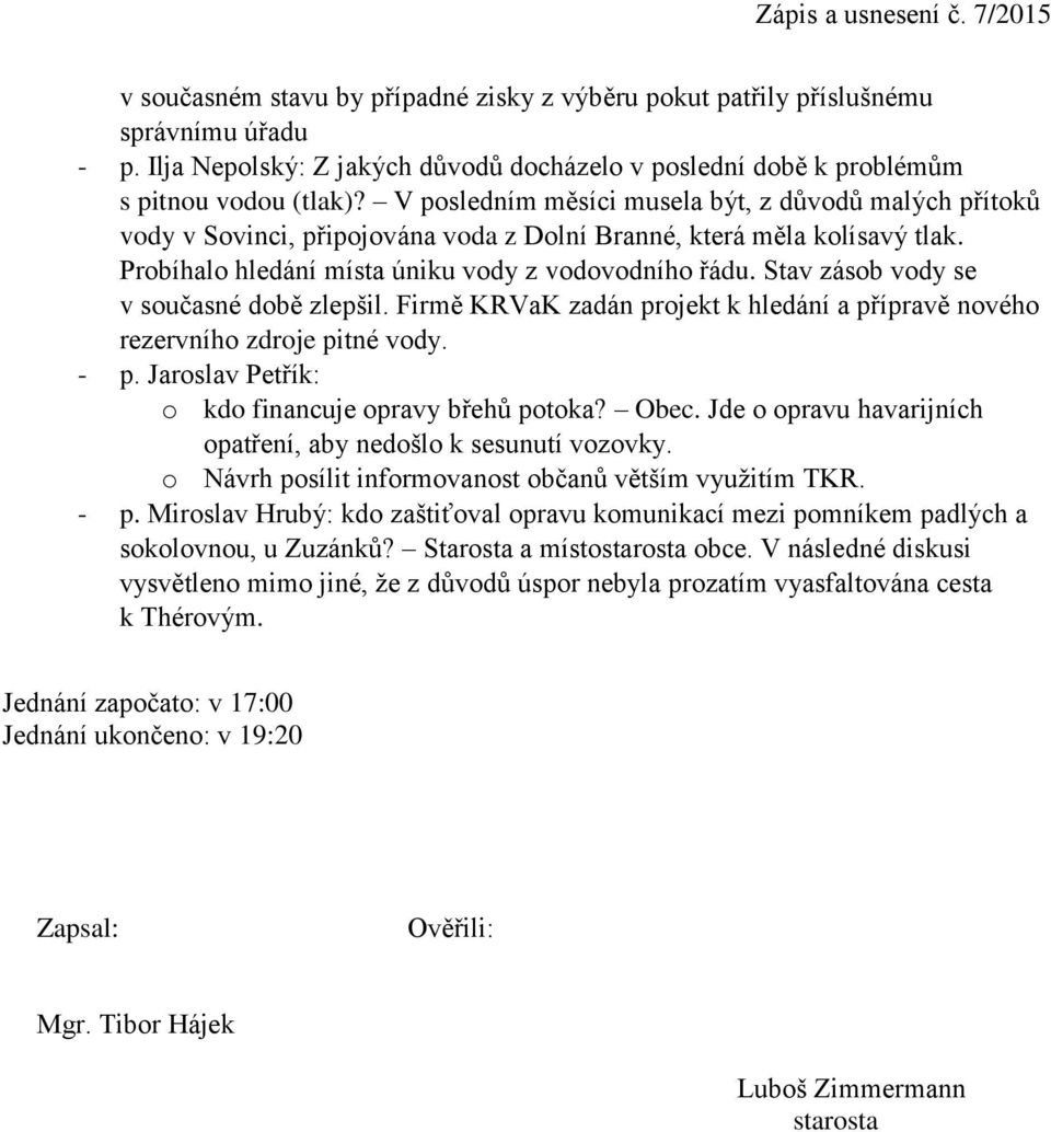 Stav zásob vody se v současné době zlepšil. Firmě KRVaK zadán projekt k hledání a přípravě nového rezervního zdroje pitné vody. - p. Jaroslav Petřík: o kdo financuje opravy břehů potoka? Obec.