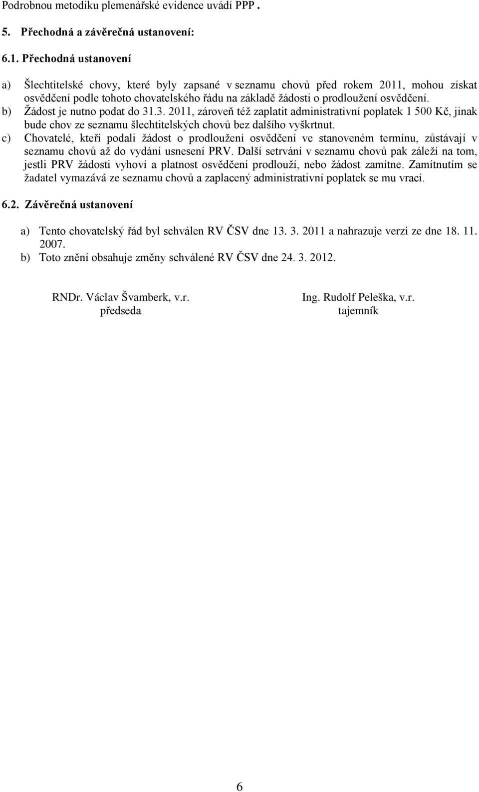 b) Žádost je nutno podat do 31.3. 2011, zároveň též zaplatit administrativní poplatek 1 500 Kč, jinak bude chov ze seznamu šlechtitelských chovů bez dalšího vyškrtnut.