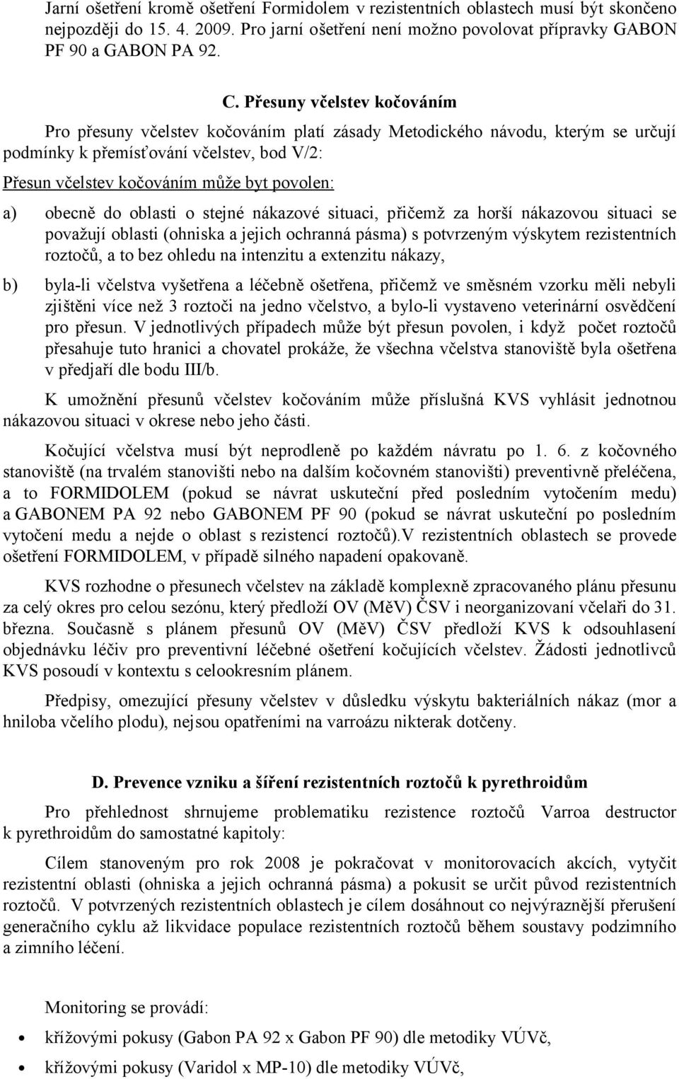 obecně do oblasti o stejné nákazové situaci, přičemž za horší nákazovou situaci se považují oblasti (ohniska a jejich ochranná pásma) s potvrzeným výskytem rezistentních roztočů, a to bez ohledu na