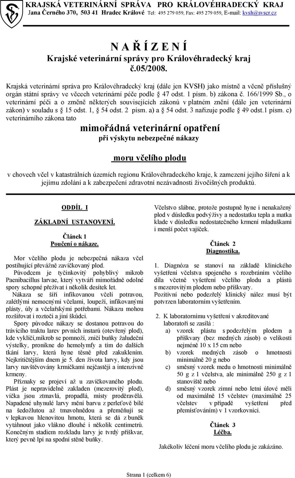 Krajská veterinární správa pro Královéhradecký kraj (dále jen KVSH) jako místně a věcně příslušný orgán státní správy ve věcech veterinární péče podle 47 odst. 1 písm. b) zákona č. 166/1999 Sb.