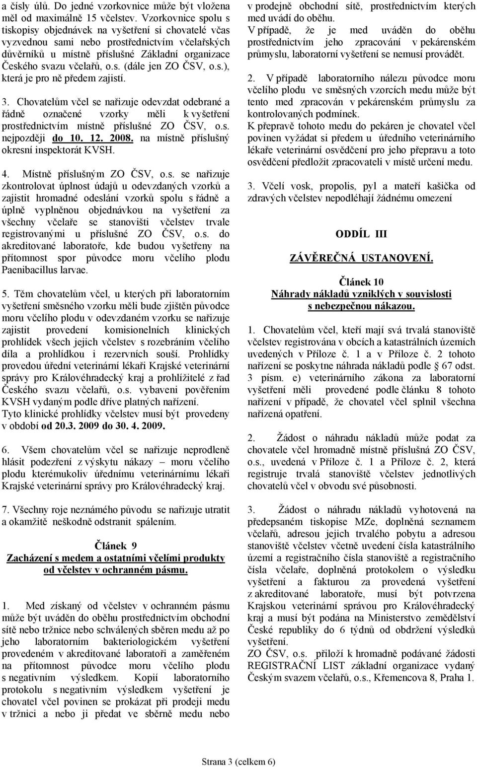 s.), která je pro ně předem zajistí. 3. Chovatelům včel se nařizuje odevzdat odebrané a řádně označené vzorky měli k vyšetření prostřednictvím místně příslušné ZO ČSV, o.s. nejpozději do 10. 12. 2008.