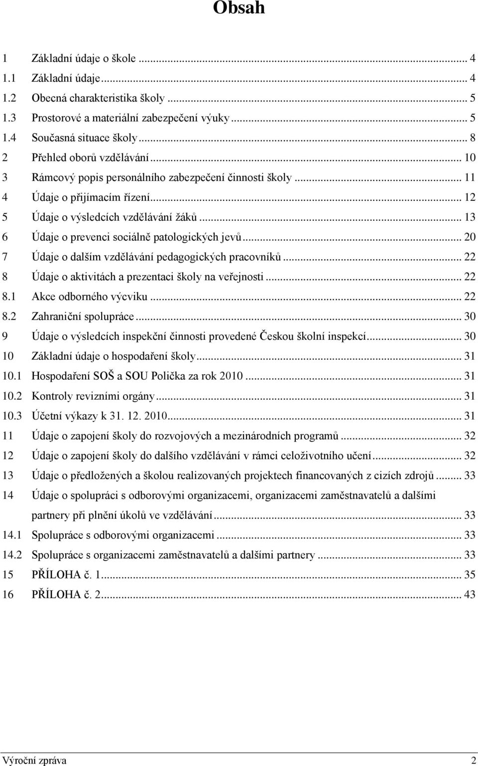 .. 13 6 Údaje o prevenci sociálně patologických jevů... 20 7 Údaje o dalším vzdělávání pedagogických pracovníků... 22 8 Údaje o aktivitách a prezentaci školy na veřejnosti... 22 8.1 Akce odborného výcviku.