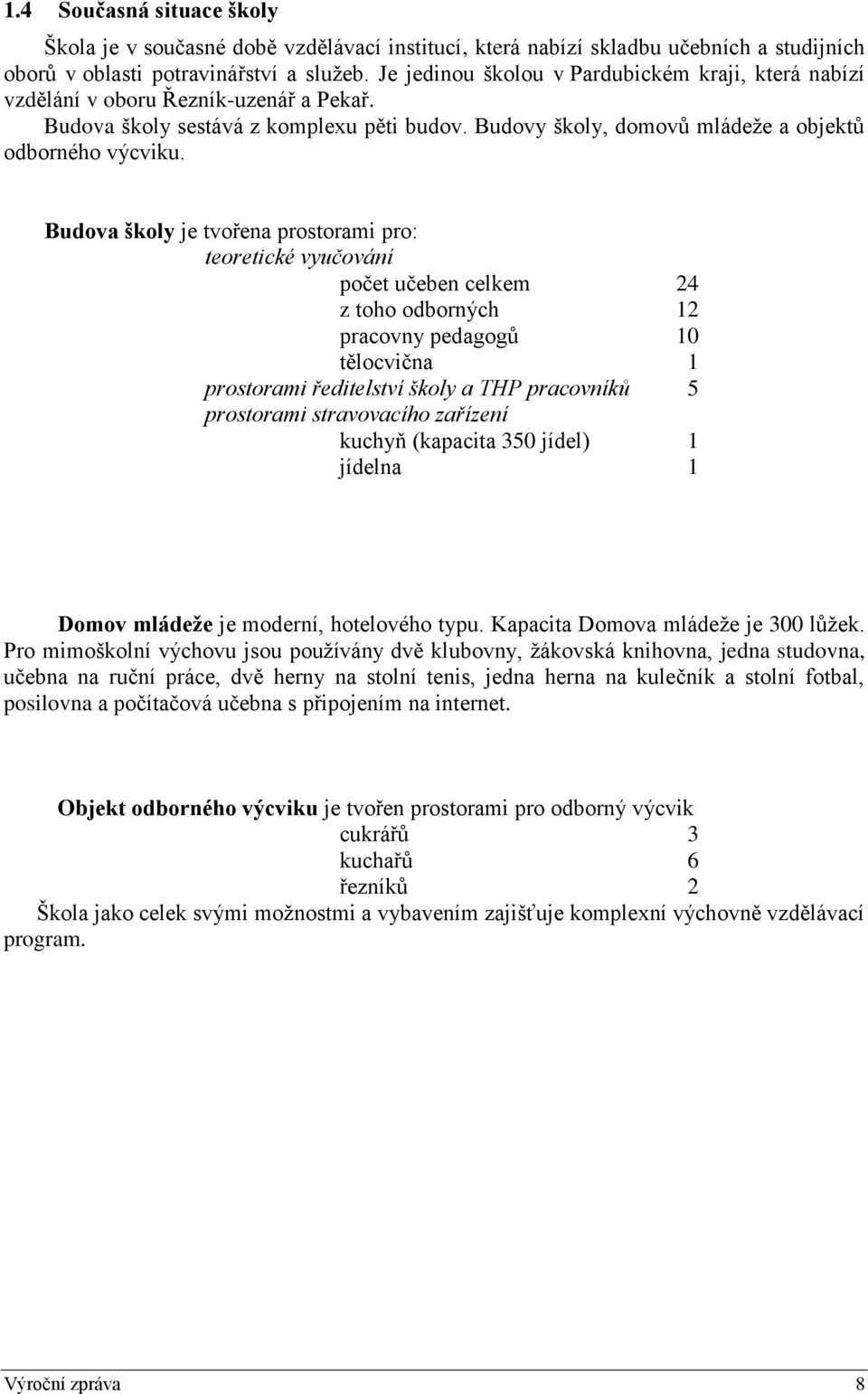 Budova školy je tvořena prostorami pro: teoretické vyučování počet učeben celkem 24 z toho odborných 12 pracovny pedagogů 10 tělocvična 1 prostorami ředitelství školy a THP pracovníků 5 prostorami