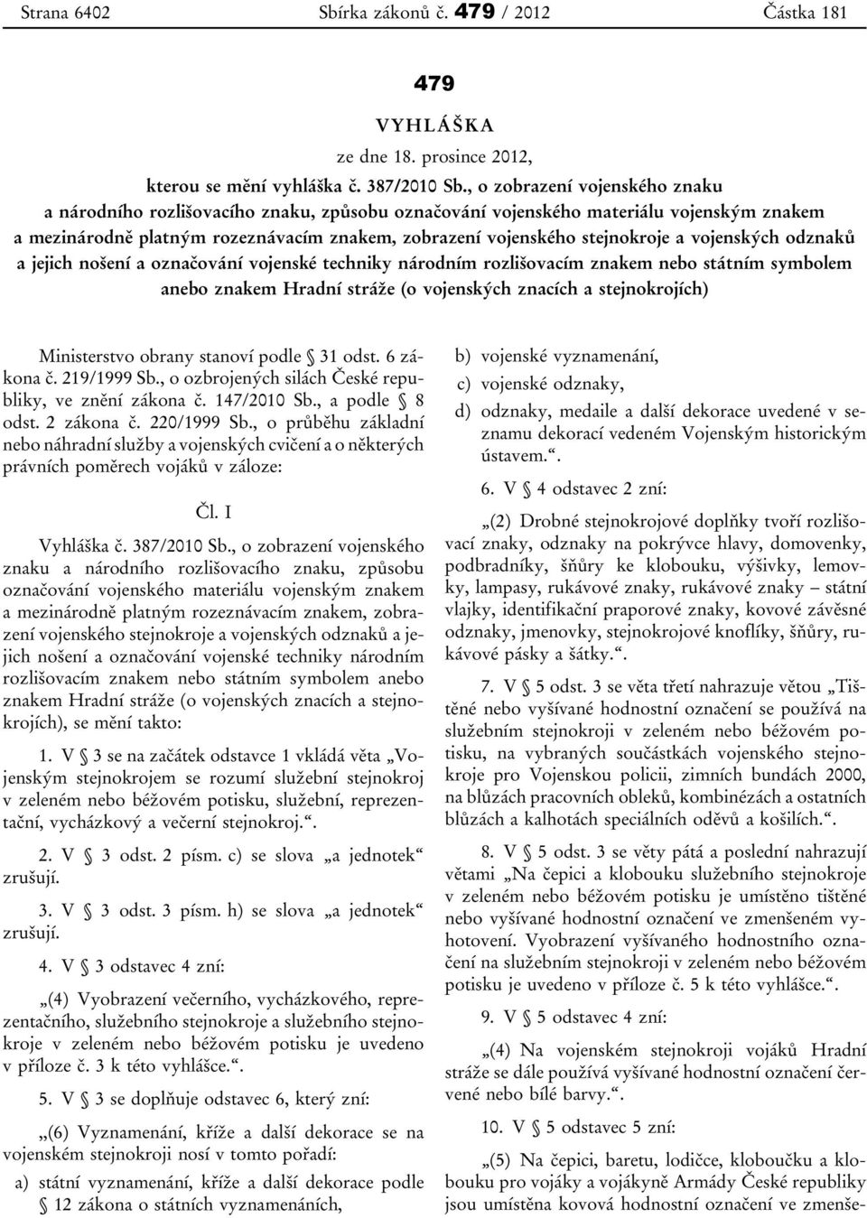 vojenských odznaků a jejich nošení a označování vojenské techniky národním rozlišovacím znakem nebo státním symbolem anebo znakem Hradní stráže (o vojenských znacích a stejnokrojích) Ministerstvo